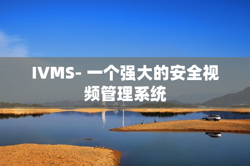 IVMS- 一個(gè)強(qiáng)大的安全視頻管理系統(tǒng)